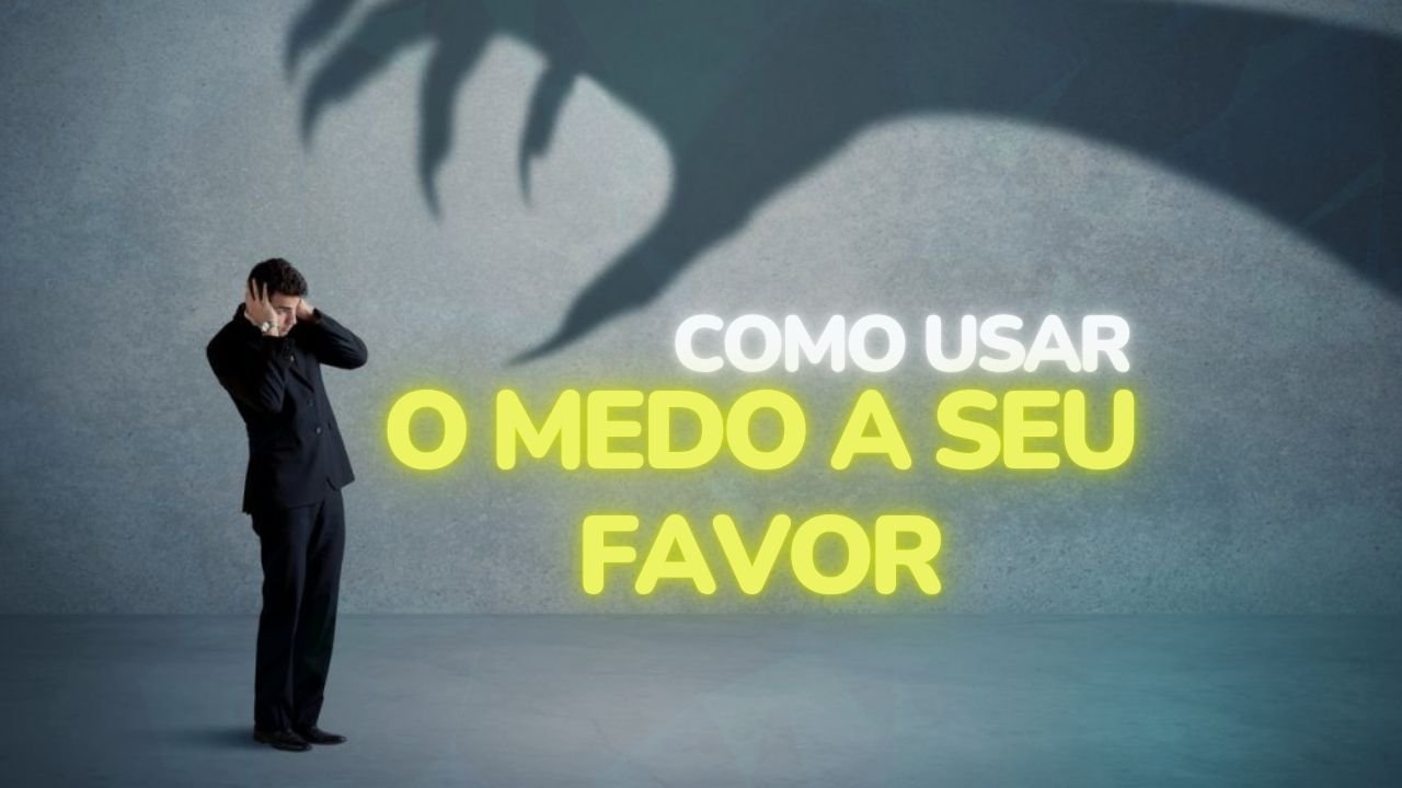 Como usar o MEDO a seu favor